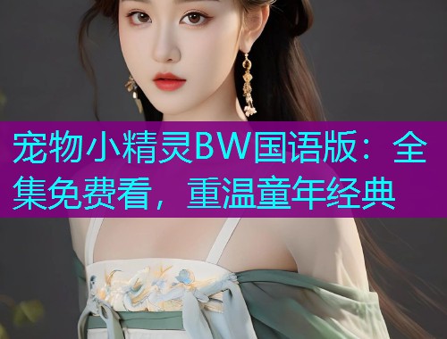 宠物小精灵BW国语版:全集免费看,重温童年经典  第2张 宠物小精灵BW国语版:全集免费看,重温童年经典  第2张