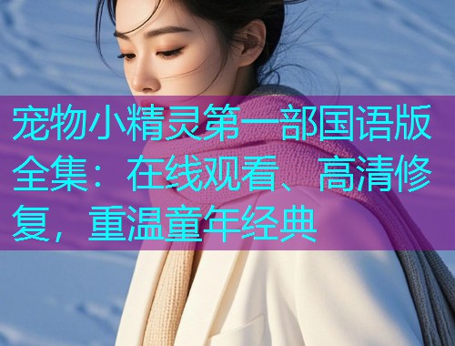 宠物小精灵第一部国语版全集:在线观看、高清修复,重温童年经典  第2张 宠物小精灵第一部国语版全集:在线观看、高清修复,重温童年经典  第2张