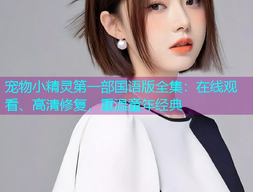 宠物小精灵第一部国语版全集:在线观看、高清修复,重温童年经典