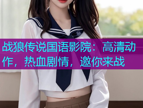 战狼传说国语影院:高清动作,热血剧情,邀你来战  第2张 战狼传说国语影院:高清动作,热血剧情,邀你来战  第2张