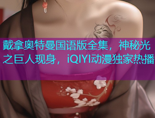戴拿奥特曼国语版全集,神秘光之巨人现身,iQIYI动漫独家热播  第2张 戴拿奥特曼国语版全集,神秘光之巨人现身,iQIYI动漫独家热播  第2张