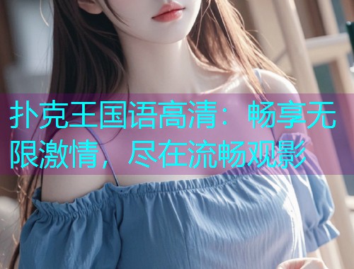 扑克王国语高清:畅享无限激情,尽在流畅观影  第3张 扑克王国语高清:畅享无限激情,尽在流畅观影  第3张