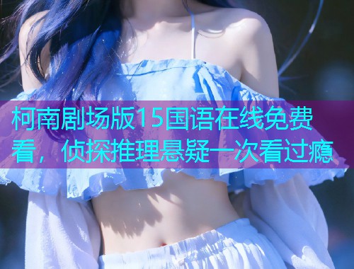 柯南剧场版15国语在线免费看,侦探推理悬疑一次看过瘾  第2张 柯南剧场版15国语在线免费看,侦探推理悬疑一次看过瘾  第2张