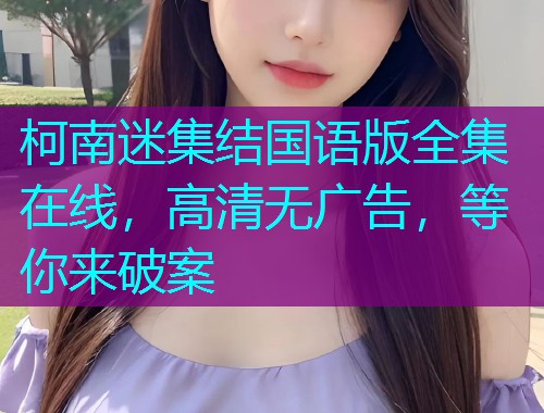 柯南迷集结国语版全集在线,高清无广告,等你来破案
