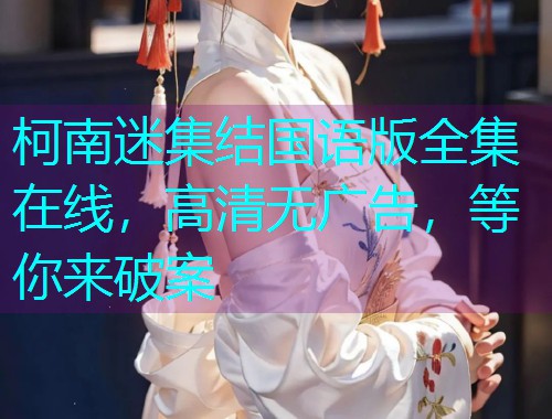柯南迷集结国语版全集在线,高清无广告,等你来破案  第2张 柯南迷集结国语版全集在线,高清无广告,等你来破案  第2张