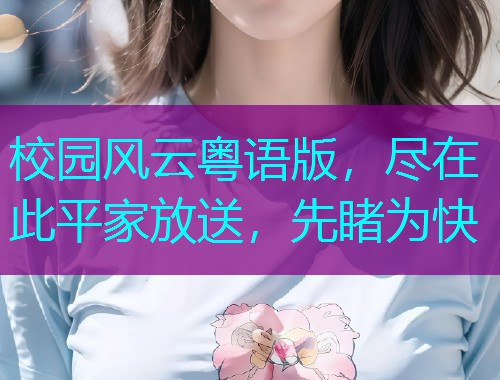 校园风云粤语版,尽在此平家放送,先睹为快