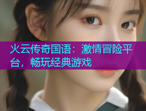 火云传奇国语:激情冒险平台,畅玩经典游戏