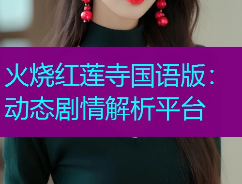 火烧红莲寺国语版:动态剧情解析平台