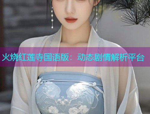 火烧红莲寺国语版:动态剧情解析平台  第2张 火烧红莲寺国语版:动态剧情解析平台  第2张