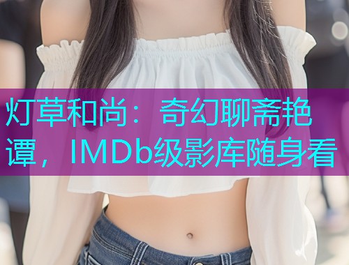 灯草和尚:奇幻聊斋艳谭,IMDb级影库随身看
